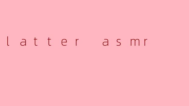 latter asmr